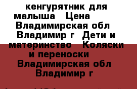 кенгурятник для малыша › Цена ­ 200 - Владимирская обл., Владимир г. Дети и материнство » Коляски и переноски   . Владимирская обл.,Владимир г.